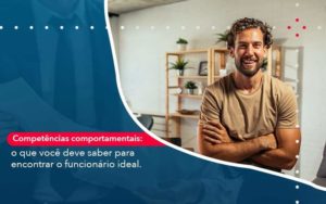 Competencias Comportamntais O Que Voce Deve Saber Para Encontrar O Funcionario Ideal Organização Contábil Lawini - Escritório de Contabilidade em Uruguaiana-RS  | Guimarães Soluções Contábeis