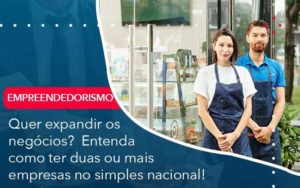 Quer Expandir Os Negocios Entenda Como Ter Duas Ou Mais Empresas No Simples Nacional Organização Contábil Lawini - Escritório de Contabilidade em Uruguaiana-RS  | Guimarães Soluções Contábeis