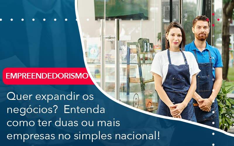 Quer Expandir Os Negocios Entenda Como Ter Duas Ou Mais Empresas No Simples Nacional Organização Contábil Lawini - Escritório de Contabilidade em Uruguaiana-RS  | Guimarães Soluções Contábeis