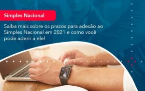 Saiba Mais Sobre Os Prazos Para Adesao Ao Simples Nacional Em 2021 E Como Voce Pode Aderir A Ele 1 Organização Contábil Lawini - Escritório de Contabilidade em Uruguaiana-RS  | Guimarães Soluções Contábeis