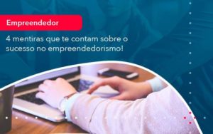 4 Mentiras Que Te Contam Sobre O Sucesso No Empreendedorism 1 Organização Contábil Lawini - Escritório de Contabilidade em Uruguaiana-RS  | Guimarães Soluções Contábeis