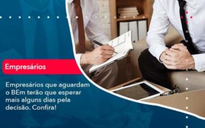 Empresarios Que Aguardam O Bem Terao Que Esperar Mais Alguns Dias Pela Decisao Confirao 1 Organização Contábil Lawini - Escritório de Contabilidade em Uruguaiana-RS  | Guimarães Soluções Contábeis