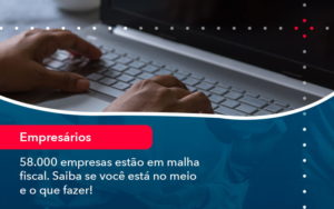 58000 Empresas Estao Em Malha Fiscal Saiba Se Voce Esta No Meio E O Que Fazer 1 - Escritório de Contabilidade em Uruguaiana-RS  | Guimarães Soluções Contábeis