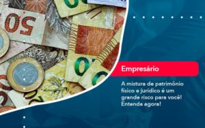 A Mistura De Patrimonio Fisico E Juridico E Um Grande Risco Para Voce (1) - Escritório de Contabilidade em Uruguaiana-RS  | Guimarães Soluções Contábeis