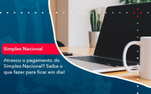 Atrasou O Pagamento Do Simples Nacional Saiba O Que Fazer Para Ficar Em Dia 1 - Escritório de Contabilidade em Uruguaiana-RS  | Guimarães Soluções Contábeis