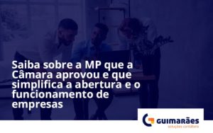 Saiba Mais Sobre A Mp Que A Câmara Aprovou E Que Simplifica A Abertura E O Funcionamento De Empresas Guimaraes - Escritório de Contabilidade em Uruguaiana-RS  | Guimarães Soluções Contábeis