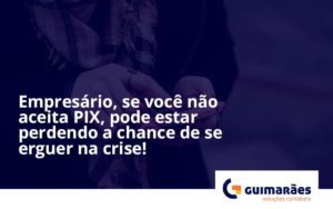 Atencao Empresarios Se Voce Nao Aceita Pix Pode Estar Perdendo A Chance De Se Erguer Na Crise Guimaraes - Escritório de Contabilidade em Uruguaiana-RS  | Guimarães Soluções Contábeis