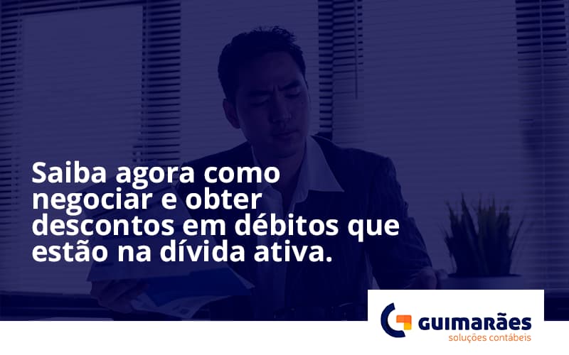 Saiba Agora Como Negociar E Obter Descontos Em Débitos Que Estão Na Dívida Ativa. Guimaraes - Escritório de Contabilidade em Uruguaiana-RS  | Guimarães Soluções Contábeis