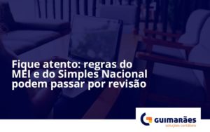 Fique Atento Regras Do Mei E Do Simples Nacional Podem Passar Por Revisao Guimaraes - Escritório de Contabilidade em Uruguaiana-RS  | Guimarães Soluções Contábeis