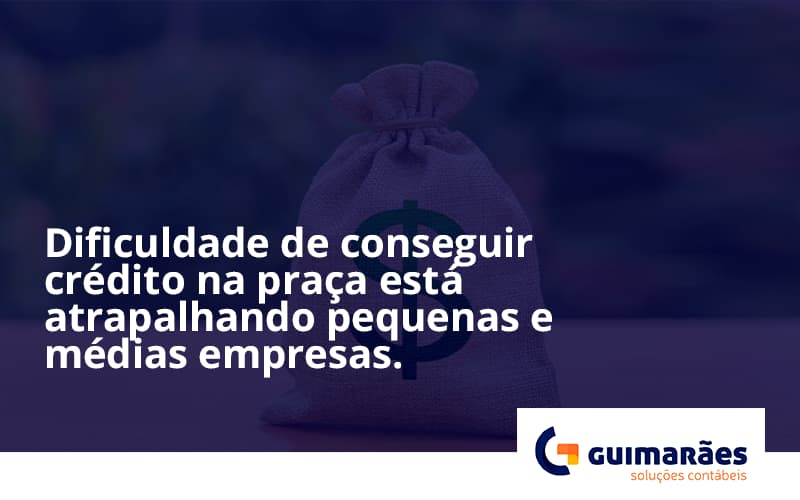 A Dificuldade De Conseguir Crédito Na Praça Está Atrapalhando Pequenas E Médias Empresas. Guimaraes - Escritório de Contabilidade em Uruguaiana-RS  | Guimarães Soluções Contábeis