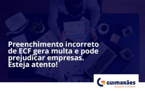 Preenchimento Incorreto De Ecf Gera Multa E Pode Prejudicar Empresas. Esteja Atento! Guimaraes - Escritório de Contabilidade em Uruguaiana-RS  | Guimarães Soluções Contábeis