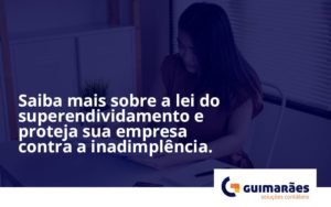 Saiba Mais Sobre A Lei Do Superendividamento E Proteja Sua Empresa Contra A Inadimplência. Guimaraes - Escritório de Contabilidade em Uruguaiana-RS  | Guimarães Soluções Contábeis