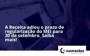 A Receita Adiou O Prazo De Regularização Do Mei Para 30 De Setembro. Saiba Mais! Guimaraes - Escritório de Contabilidade em Uruguaiana-RS  | Guimarães Soluções Contábeis