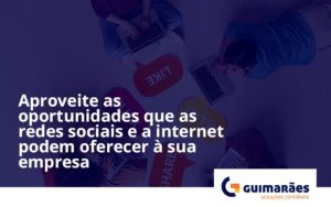 Aproveite As Oportunidades Que As Redes Sociais E A Internet Podem Oferecer à Sua Empresa Guimaraes - Escritório de Contabilidade em Uruguaiana-RS  | Guimarães Soluções Contábeis