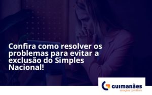 Confira Como Resolver Os Problemas Para Evitar A Exclusão Do Simples Nacional! Guimaraes - Escritório de Contabilidade em Uruguaiana-RS  | Guimarães Soluções Contábeis