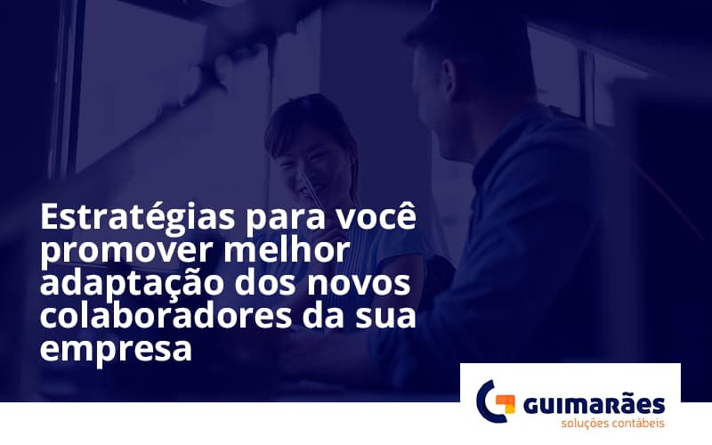 Conheça As Estratégias Para Você Promover Melhor Adaptação Dos Novos Colaboradores Da Sua Empresa Guimaraes (1) - Escritório de Contabilidade em Uruguaiana-RS  | Guimarães Soluções Contábeis