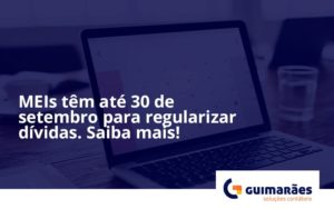 Meis Têm Até 30 De Setembro Para Regularizar Dívidas. Saiba Mais! Guimaraes - Escritório de Contabilidade em Uruguaiana-RS  | Guimarães Soluções Contábeis