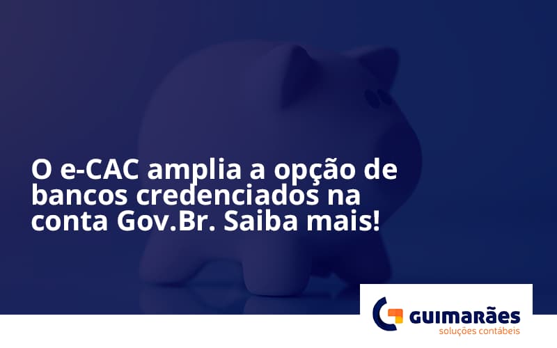 O E Cac Amplia A Opção De Bancos Credenciados Na Conta Gov.br. Saiba Mais! Guimaraes - Escritório de Contabilidade em Uruguaiana-RS  | Guimarães Soluções Contábeis