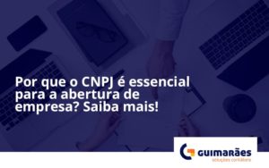 Por Que O Cnpj é Essencial Para A Abertura De Empresa Guimaraes - Escritório de Contabilidade em Uruguaiana-RS  | Guimarães Soluções Contábeis