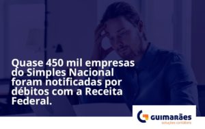 Quase 450 Mil Empresas Do Simples Nacional Foram Notificadas Por Débitos Com A Receita Federal. Guimaraes - Escritório de Contabilidade em Uruguaiana-RS  | Guimarães Soluções Contábeis