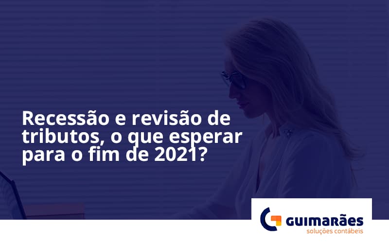 Recessão E Revisão De Tributos, O Que Esperar Para O Fim De 2021 Guimaraes - Escritório de Contabilidade em Uruguaiana-RS  | Guimarães Soluções Contábeis