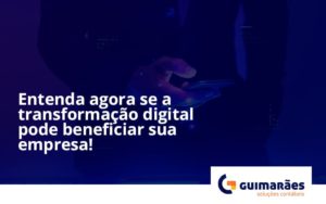 Entenda Agora Se A Transformação Digital Pode Beneficiar Sua Empresa! Guimaraes - Escritório de Contabilidade em Uruguaiana-RS  | Guimarães Soluções Contábeis