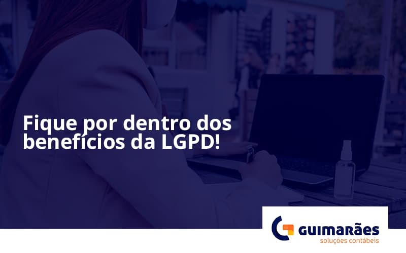 Fique Por Dentro Dos Beneficios Da Lgpd Guimaraes - Escritório de Contabilidade em Uruguaiana-RS  | Guimarães Soluções Contábeis